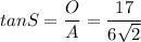 tanS=\dfrac{O}{A}=\dfrac{17}{6\sqrt{2} }
