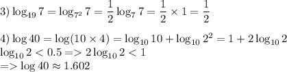 3)\log_{49}7=\log_{7^2}7=\dfrac{1}{2} \log_7 7=\dfrac{1}{2} \times1=\dfrac{1}{2} \\\\4)\log40=\log(10\times4)=\log_{10}10+\log_{10}2^2=1+2\log_{10}2\\\log_{10}22\log_{10}2\log40\approx1.602