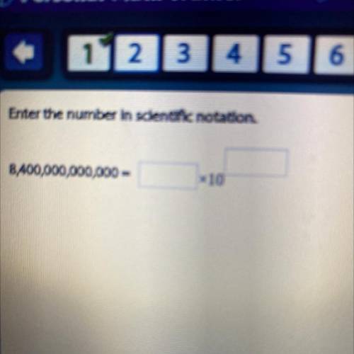 Enter the number in scientific notation.
8,400,000,000,000 =
PLEASE HELP