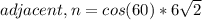 adjacent,n = cos(60) * 6\sqrt{2}