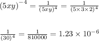 {(5xy)}^{ - 4}  =   \frac{1}{ {(5xy)}^{4} }   =   \frac{1}{ {(5 \times 3 \times 2)}^{4} }   \\  \\  \\  \frac{1}{ {(30)}^{4} }  =  \frac{1}{810000}  = 1.23 \times  {10}^{ - 6}