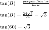 \tan(B)  =  \frac{perpendicular}{base}  \\  \\   \tan(B)  =  \frac{\cancel{24} \sqrt{3} }{\cancel{24}}  =  \sqrt{3}  \\  \\  \tan(60)  =  \sqrt{3}