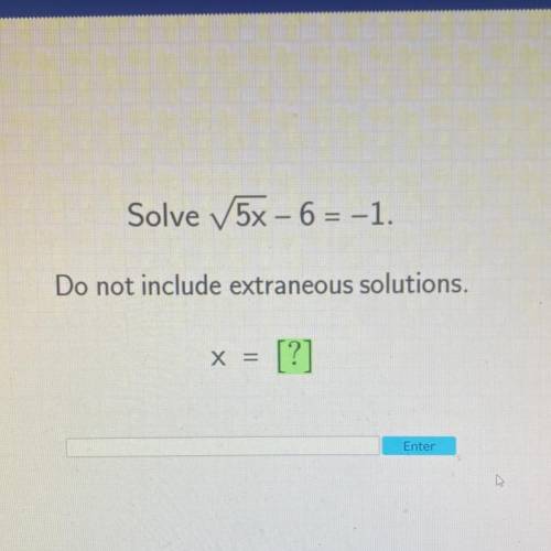 Solve 5x – 6 = -1.
-
Do not include extraneous solutions.
X =