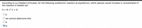 For the following exothermic reaction at equilibrium, which species would increase in concentration