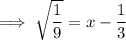 \implies \sqrt{\dfrac19}  = x-\dfrac13