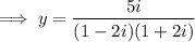 \implies y=\dfrac{5i}{(1-2i)(1+2i)}