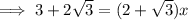\implies 3 + 2\sqrt{3} =(2 + \sqrt{3} )x