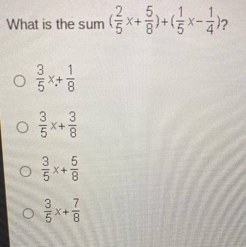 What is the sum

(2/5x+5/8)+(1/5x-1/4)?
O 3/5x+ 1/8
O 3/5x+ 3/8
O 3/5x+ 5/8
O 3/5x+ 7/8