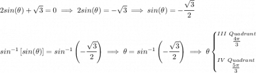 2sin(\theta )+\sqrt{3}=0\implies 2sin(\theta )=-\sqrt{3}\implies sin(\theta )=-\cfrac{\sqrt{3}}{2} \\\\\\ sin^{-1}\left[ sin(\theta ) \right]=sin^{-1}\left( -\cfrac{\sqrt{3}}{2} \right) \implies \theta =sin^{-1}\left( -\cfrac{\sqrt{3}}{2} \right)\implies \theta \begin{cases} \stackrel{III~Quadrant}{\frac{4\pi }{3}}\\\\ \stackrel{IV~Quadrant}{\frac{5\pi }{3}} \end{cases}