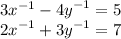 3x {}^{ - 1}   -  {4y}^{ - 1}  = 5 \\  {2x}^{ - 1}  +   {3y}^{ - 1}  = 7