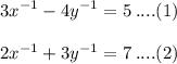 {3x}^{ - 1}  -  {4y}^{ - 1}  = 5 \:  ....(1) \\  \\  {2x}^{ - 1}  +  {3y}^{ - 1} = 7 \: ....(2)