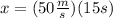x=(50\frac{m}{s} )(15s)