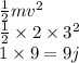 \frac{1}{2}m {v}^{2}  \\  \frac{1}{2}  \times  2 \times  {3}^{2}  \\ 1 \times 9 = 9j