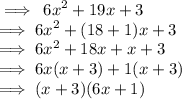 \implies \:  {6x}^{2}  + 19x + 3 \\ \implies {6x}^{2}  + (18 + 1)x + 3 \\ \implies {6x}^{2}  + 18x + x + 3 \\ \implies6x(x + 3) + 1(x + 3) \\ \implies(x + 3)(6x + 1)