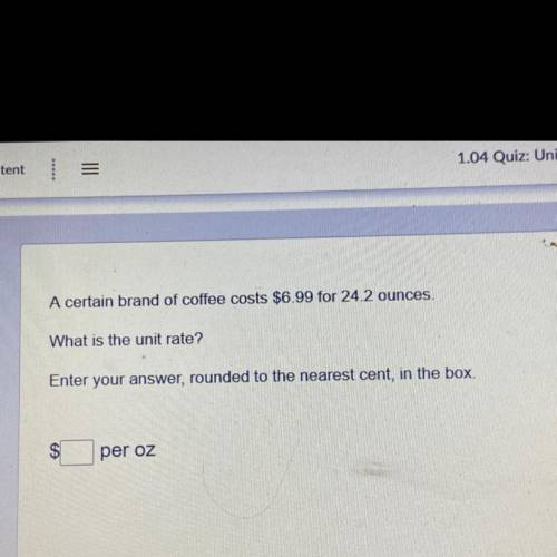 A certain brand of coffee costs $6.99 for 24.2 ounces
What is the unit rate?