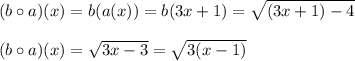 (b \circ a)(x)=b(a(x)) = b(3x+1)=\sqrt{(3x+1)-4}\\\\(b \circ a)(x)=\sqrt{3x-3}=\sqrt{3(x-1)}