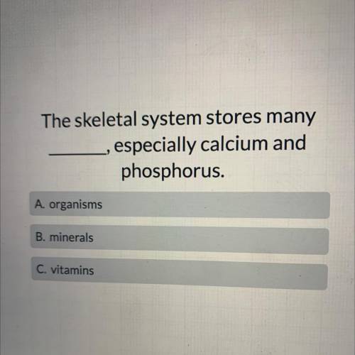 The skeletal system stores many

especially calcium and
phosphorus.
A. organisms
B. minerals
C. vi