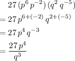 \begin{aligned}& 27\, (p^{6}\, p^{-2})\, (q^{2}\, q^{-5}) \\=\; & 27\, p^{6 + (-2)}\, q^{2 + (-5)} \\ =\; & 27\, p^{4}\, q^{-3} \\ =\; & \frac{27\, p^{4}}{q^{3}}\end{aligned}