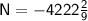 \sf N = -4222\frac{2}{9}