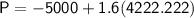 \sf P =  -5000+1.6(4222.222)