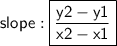 \sf slope \formula:\boxed{\frac{\sf y2-y1}{\sf x2-x1} }