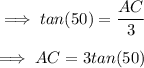 \implies tan(50)=\dfrac{AC}{3}\\\\\implies AC=3tan(50)\\\\