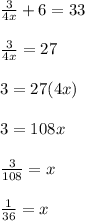 \frac{3}{4x}+6=33\\ \\\frac{3}{4x}=27\\ \\3=27(4x)\\\\3=108x\\\\\frac{3}{108}=x\\ \\\frac{1}{36}=x
