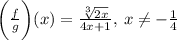 \bigg(\frac{f}{g}\bigg)(x)=\frac{\sqrt[3]{2x}}{4x+1},\:x\neq -\frac{1}{4}