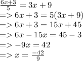 \frac{6x + 3}{5}  = 3x + 9 \\  =   6x + 3 = 5(3x + 9) \\  =   6x + 3 = 15x  + 45 \\  =   6x - 15x = 45 - 3 \\  =    - 9x = 42 \\  =   x =  \frac{ - 42}{9}