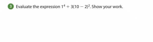 Evaluate the expression 1^4 + 3(10- 2 2)2 . Show your work.
