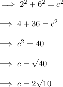 \implies 2^2+6^2=c^2\\\\\implies 4 + 36 = c^2\\\\\implies c^2=40\\\\\implies c=\sqrt{40} \\\\\implies c=2\sqrt{10}