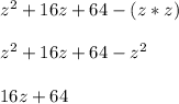 z^2 + 16z + 64 - (z * z)\\\\z^2 + 16z + 64 - z^2\\\\16z + 64