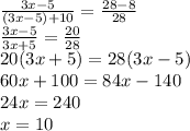 \frac{3x -5}{(3x-5) + 10} =\frac{28-8}{28} \\\frac{3x-5}{3x+5} =\frac{20}{28} \\20(3x+5) = 28(3x-5)\\60x + 100 = 84x-140\\24x=240\\x =10