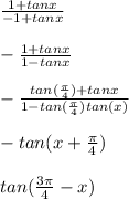 \frac{1+tanx}{-1+tanx}\\\\-\frac{1+tanx}{1-tanx}\\ \\-\frac{tan(\frac{\pi}{4})+tanx}{1-tan(\frac{\pi}{4})tan(x)}\\ \\-tan(x+\frac{\pi}{4})\\ \\tan(\frac{3\pi}{4}-x)