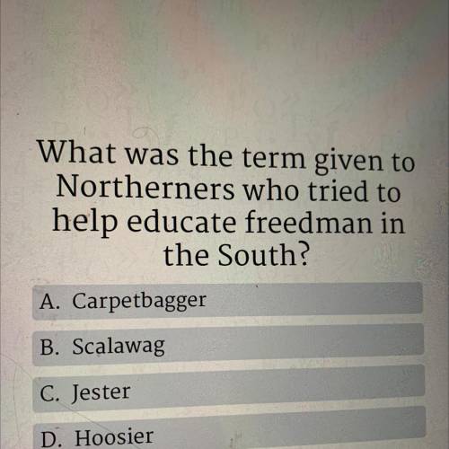 What was the term given to
Northerners who tried to
help educate freedman in
the South?