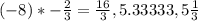 (-8)*-\frac{2}{3}= \frac{16}{3}, 5.33333, 5 \frac{1}{3}