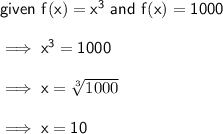 \mathsf{given \ f(x)=x^3 \ and \ f(x)=1000}\\\\\mathsf{\implies x^3=1000}\\\\\mathsf{\implies x=\sqrt[3]{1000}}\\\\\mathsf{\implies x=10}