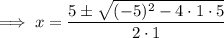 \implies x=\dfrac{5\pm\sqrt{(-5)^2-4\cdot 1 \cdot 5} }{2\cdot 1}