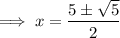 \implies x=\dfrac{5\pm\sqrt{5}}{2}