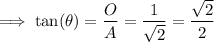 \implies \tan(\theta)=\dfrac{O}{A}=\dfrac{1}{\sqrt{2}} = \dfrac{\sqrt{2}}{2}