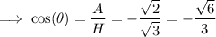 \implies \cos(\theta)=\dfrac{A}{H}=-\dfrac{\sqrt{2}}{\sqrt{3}}=-\dfrac{\sqrt{6}}{3}