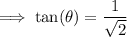 \implies \tan(\theta)=\dfrac{1}{\sqrt{2}}