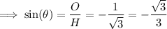 \implies \sin(\theta)=\dfrac{O}{H}=-\dfrac{1}{\sqrt{3} }=-\dfrac{\sqrt{3}}{3 }