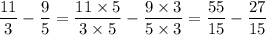 \dfrac{11}{3}-\dfrac{9}{5}=\dfrac{11\times 5}{3\times 5}-\dfrac{9\times 3}{5\times 3}=\dfrac{55}{15}-\dfrac{27}{15}