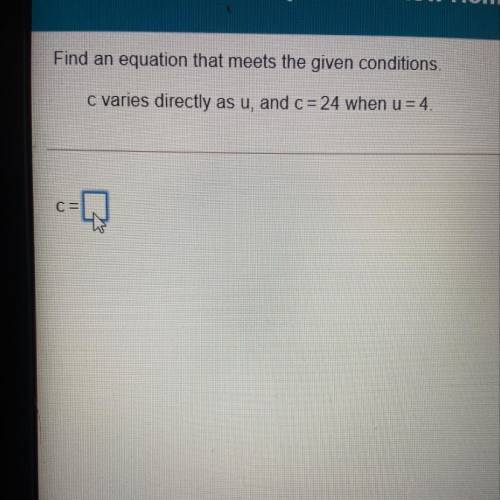 Find an equation that meets the given conditions.

c varies directly as u, and c = 24 when u = 4.
