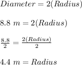 Diameter = 2(Radius) \\\\ 8.8 \ m = 2(Radius) \\\\ \frac{8.8}{2}  = \frac{2(Radius)}{2}  \\\\ 4.4 \ m = Radius