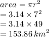 area = \pi {r}^{2}  \\  = 3.14 \times  {7}^{2}  \\  = 3.14  \times 49 \\  = 153.86 \:  {km}^{2}  \\