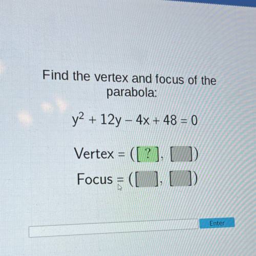 C Sections

Help Resources
Find the vertex and focus of the
parabola:
y2 +12y - 4x + 48 = 0
Vertex