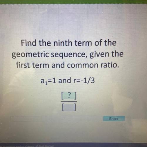 Find the ninth term of the

geometric sequence, given the
first term and common ratio.
-
a =1 and