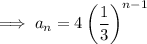 \implies a_n=4\left(\dfrac13\right)^{n-1}